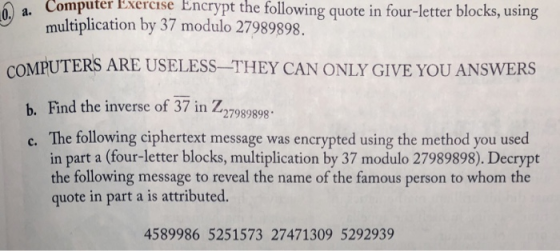 Computer Eixercise Encrypt the following quote in four-letter blocks, using a. multiplication by 37 modulo 27989898. COMPUTER