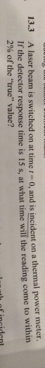 laser beam is switched on at time t-0, and is incident on a thermal power meter If the detector response time is 15 s, 2% of