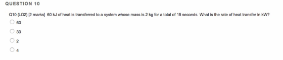 QUESTION 10 Q10 (LO2) 12 marks] 60 kJ of heat is transferred to a system whose mass is 2 kg for a total of 15 seconds. What i