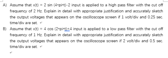 A) Assume that x(t) -2 sin (4 pi t)-2 input is applied to a high pass filter with the cut off frequency of 2 Hz. Explain in d