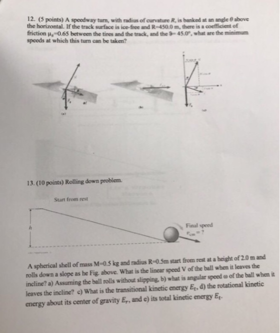 12. (5 points) A speedway turn, with radius of curvature R, is banked at an angle 0 above the horizontal. If the track surfac