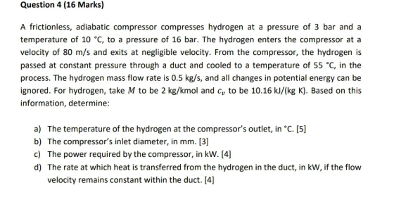 Question 4 (16 Marks) A frictionless, adiabatic compressor compresses hydrogen at a pressure of 3 bar and a temperature of 10