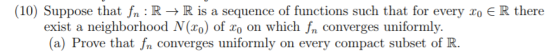 (10) Suppose that fn : R -> R is a sequence of functions such that for every xo E R there exist a neighborhood N(ro) of xo on
