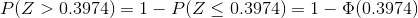 P(Z>0.3974) = 1 - P(Z\leq 0.3974) = 1 - \Phi(0.3974)