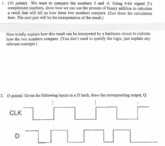 1. (10 points) We want to compare the numbers 3 and -6. Using 4-bit signed 2s complement numbers, show how we can use the pr