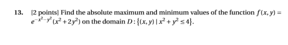 [2 points] Find the absolute maximum and minimum values of the function f(x, y) = e*- (x2 +2y2) on the domain D: {x,y) | x2 +