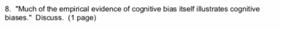 8. Much of the empirical evidence of cognitive bias itself illustrates cognitive biases. Discuss. (1 page)