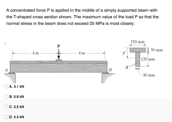 A concentrated force P is applied in the middle of a simply supported beam with the T-shaped cross section shown. The maximum