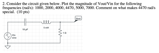 2. Consider the circuit given below. Plot the magnitude of Vout/Vin for the following frequencies (rad/s): 1000, 2000, 4000,