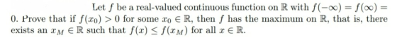 Let f be a real-valued continuous function on R with f (-o0 0. Prove that if f(xo) > 0 for some zo R, then f has the maximum