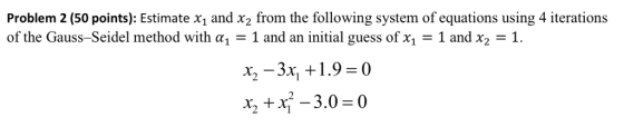 Problem 2 (50 points): Estimate x1 and x2 from the following system of equations using 4 iterations of the Gauss-Seidel metho
