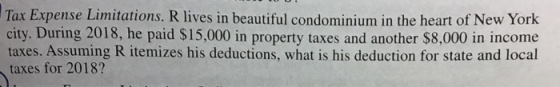 Tax Expense Limitations. R lives in beautiful condominium in the heart of New York city. During 2018, he paid $15,000 in prop