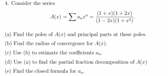 4. Consider the series (1 (12) (1 2x) (12) A(r) = anx (a) Find the poles of A(r) and principal parts at these poles. (b) Find