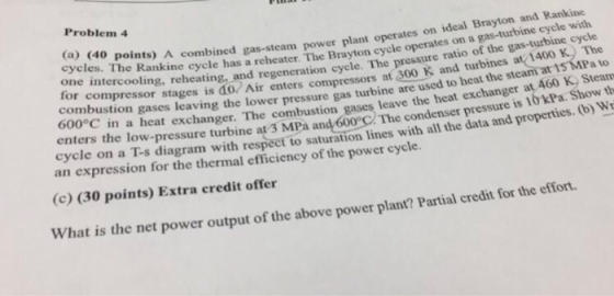 Problem4 (a) (40 points) A combined gas-steam powe cycles. The ideal Brayton and Rankine plant operates on Rankine cycle has