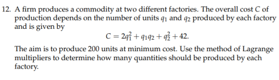 12. A firm produces a commodity at two different factories. The overall cost C of production depends on the number of units q