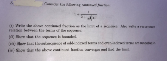 5 Consider the following continued fraction 2 + (i) Write the above continued fraction as the limit of a sequence. Also write