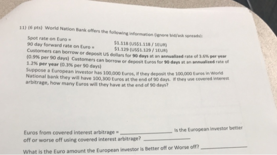 11) (6 pts) World Nation Bank offers the following information (ignore bid/ask spreads: Spot rate on Euro 90 day forward rate