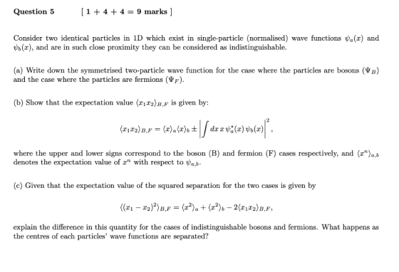 [1 44= 9 marks ] Question 5 Consider two identical particles in 1D which exist in single-particle (normalised) (x), and are i