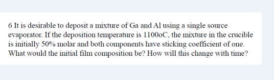 6 It is desirable to deposit a mixture of Ga and Al using a single source evaporator. If the deposition temperature is 1100oC