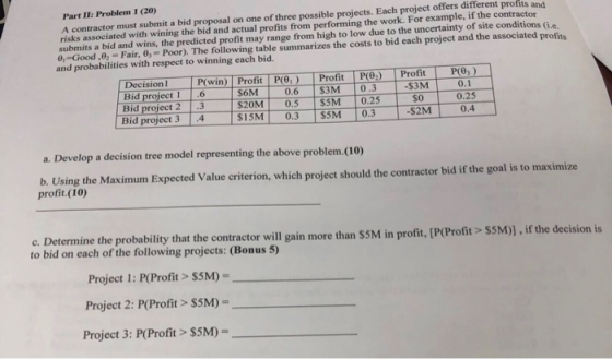 Part II: Problem 1 (20) A contractor must submit a bid proposal on one of three possible projects. Each project offers differ