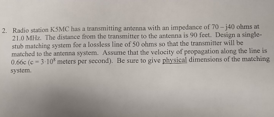 Radio station K5MC has a transmitting antenna with an impedance of 70-j40 ohms at 21.0 MHz. The distance from the transmitter