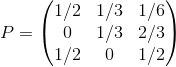 P = \begin{pmatrix} 1/2 & 1/3 &1/6 \\ 0 &1/3 & 2/3 \\ 1/2 &0 & 1/2 \end{pmatrix}
