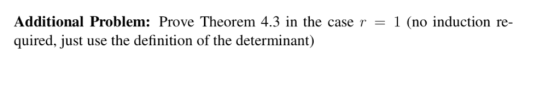 Additional Problem: Prove Theorem 4.3 in the case r - 1 (no induction re- quired, just use the definition of the determinant)