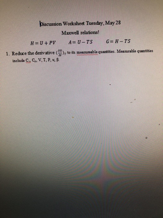 Discussion Worksheet Tuesday, May 28 Maxwell relations! G= H-TS A= U-TS H= U+PV 1. Reduce the derivative ( to its measureable