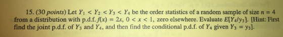 15. (30 points) Let Y1 < Y2 < Y3 < Y4 be the order statistics of a random sample of size n = 4 from a distribution with p.d.f