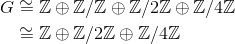 \begin{align*}G&\cong {\mathbb Z}\oplus {\mathbb Z}/{\mathbb Z}\oplus {\mathbb Z}/2{\mathbb Z}\oplus {\mathbb Z}/4{\mathbb Z}\\ &\cong {\mathbb Z}\oplus {\mathbb Z}/2{\mathbb Z}\oplus {\mathbb Z}/4{\mathbb Z}\end{align*}