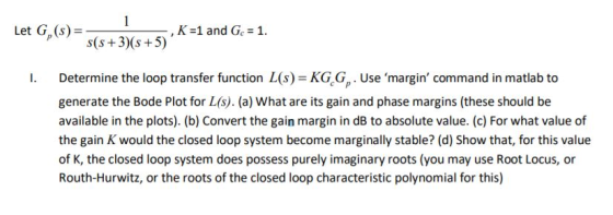 Let G,()+3s+5) , K-1 and Ge 1 I Determine the loop transfer function L(s)-KG.G. Use margin command in matlab to generate th