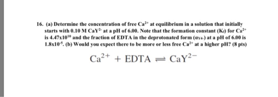 16. (a) Determine the concentration of free Ca* at equilibrium in a solution that initially starts with 0.10 M CaY at a pH of