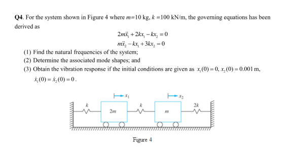 Q4. For the systern shown in Figure 4 where m=10 kg, k = 100 kN/m, the governing equations has been derived as (1) Find the n
