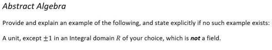 Abstract Algebra Provide and explain an example of the following, and state explicitly if no such example exists A unit, exce