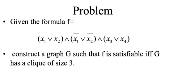 Problem . Given the formula f- construct a graph G such that f is satisfiable iff G has a clique of size 3. .
