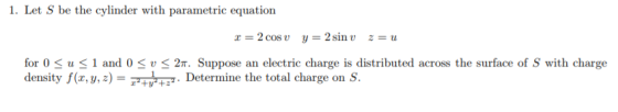 1. Let S be the cylinder with parametric equation for 0 < u < 1 and 0 < u < 2π. Suppose an electric charge is distributed acr