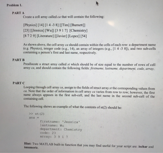 Problem 1. PART A Create a cell array called ca that will contain the following: [Physics] [14][1 4 -3 8] [ITim] [Burnett]] [