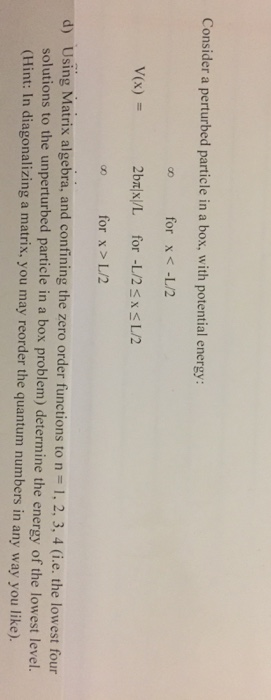 Consider a perturbed particle in a box, with potential energy: for x <-L/2 2brx/L for -1/2sxSL2 for x >L/2 nd confining the z