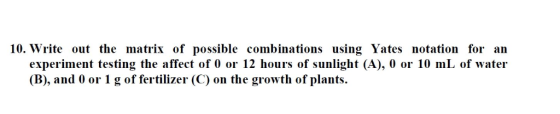10. Write out the matrix of possible combinations using Yates notation for an experiment testing the affect of 0 or 12 hours