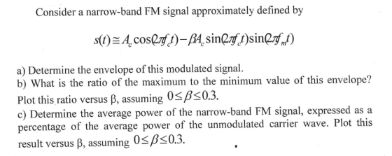 Consider a narrow-band FM signal approximately defined by )A.coset-B,sin)sinff) 21, sm27,t)sin a) Determine the envelope of t