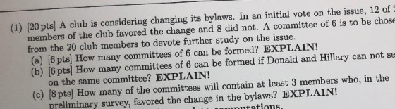 (1) [20 pts] A club is considering changing its bylaws. In an initial vote on the issue, 12 of members of the club favored th