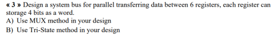 « 3 » Design a system bus for parallel transferring data between 6 registers, each register can storage 4 bits as a word A) U