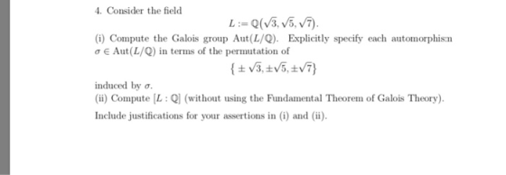 4. Consider the field i) Compute the Galois group Aut(L/Q). Explicitly specify each automorphisa σ E Aut(L/Q) in terms of the