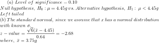 (a) Level of significance 0.10 Null hypothesis, Ho 4.45g Left tailed (b) The standar d normal, since we assume that x has a n