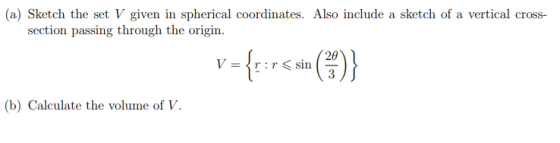 (a) Sketch the set V given in spherical coordinates. Also include a sketch of a vertical cross- section passing through the o