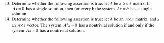 13. Determine whether the following assertion is true: let A be a 5x3 matrix. If Ax 0 has a single solution, then for every b