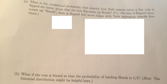 (a) What is the conditional probability that exactly four Tails appear w when a fair coin is flipped six times, given that th