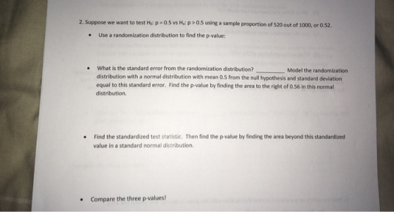 2. Suppose we want to test Ho: p-0.5 vs Hs: p>0.5 using a sample proportion of 520 out of 1000, or 0.52. . Use a randomizatio