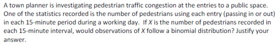 A town planner is investigating pedestrian traffic congestion at the entries to a public space. One of the statistics recorde