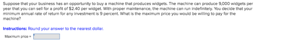 Suppose that your business has an opportunity to buy a machine that produces widgets. The machine can produce 9,000 widgets p